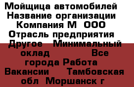 Мойщица автомобилей › Название организации ­ Компания М, ООО › Отрасль предприятия ­ Другое › Минимальный оклад ­ 14 000 - Все города Работа » Вакансии   . Тамбовская обл.,Моршанск г.